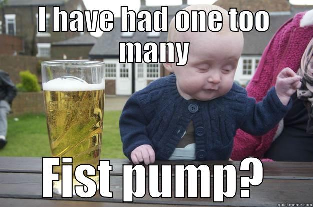 I HAVE HAD ONE TOO MANY FIST PUMP? drunk baby