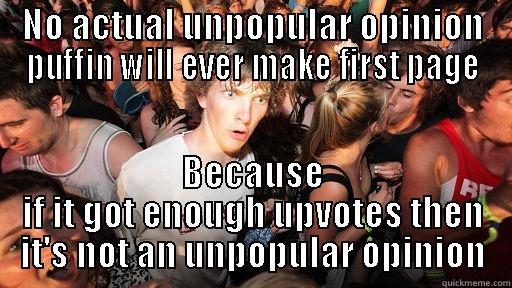 NO ACTUAL UNPOPULAR OPINION PUFFIN WILL EVER MAKE FIRST PAGE BECAUSE IF IT GOT ENOUGH UPVOTES THEN IT'S NOT AN UNPOPULAR OPINION Sudden Clarity Clarence