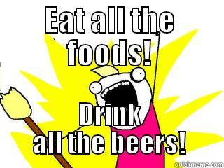 EAT ALL THE FOODS! DRINK ALL THE BEERS! All The Things