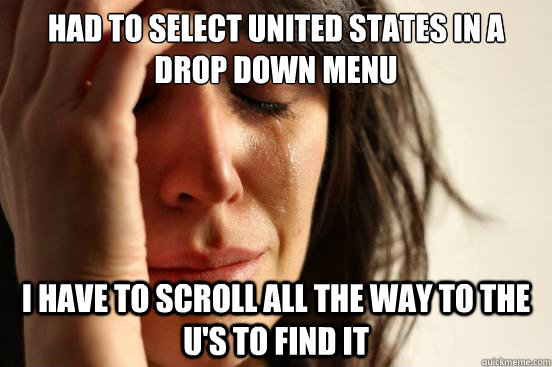 Had to select United states in a drop down menu i have to scroll all the way to the u's to find it  First World Problems