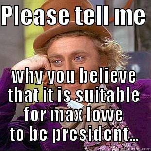 PLEASE TELL ME  WHY YOU BELIEVE THAT IT IS SUITABLE FOR MAX LOWE TO BE PRESIDENT... Condescending Wonka