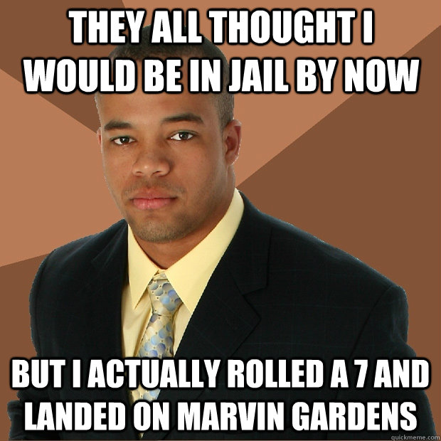 They all thought I would be in Jail By now But I actually Rolled a 7 and landed on Marvin Gardens  Successful Black Man
