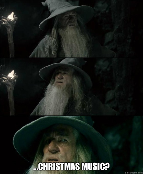  ...Christmas music?  Confused Gandalf