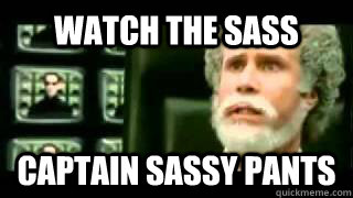Watch the sass captain sassy pants  sass