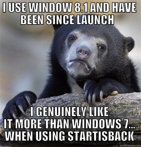 I USE WINDOW 8.1 AND HAVE BEEN SINCE LAUNCH   I GENUINELY LIKE IT MORE THAN WINDOWS 7... WHEN USING STARTISBACK Confession Bear