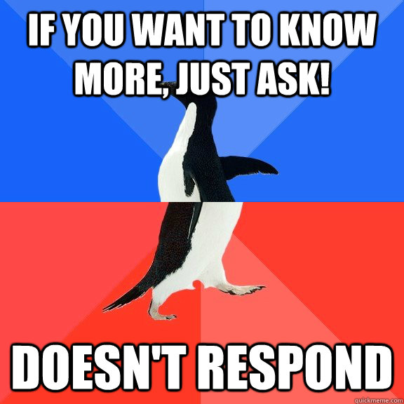 If you want to know more, just ask! Doesn't respond  Socially Awkward Awesome Penguin