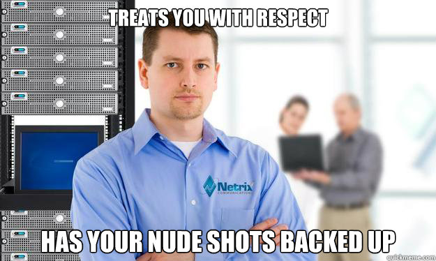 Treats you with respect Has your nude shots backed up - Treats you with respect Has your nude shots backed up  Scumbag IT Guy