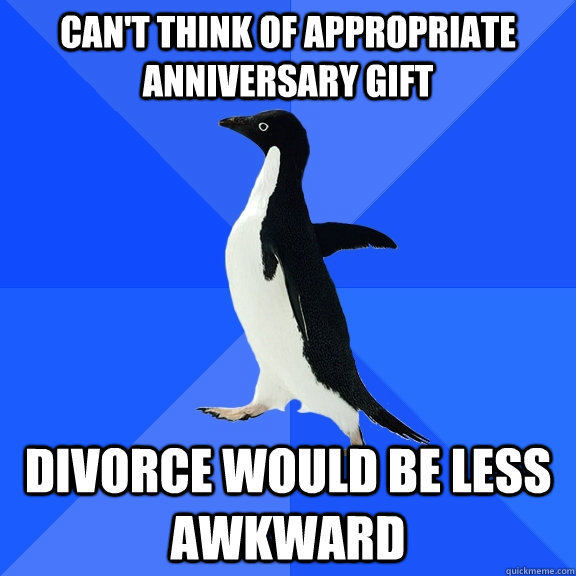 Can't think of appropriate anniversary gift divorce would be less awkward  Socially Awkward Penguin