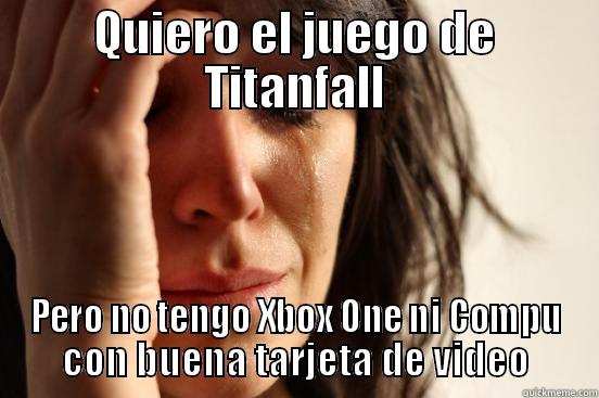 QUIERO EL JUEGO DE TITANFALL PERO NO TENGO XBOX ONE NI COMPU CON BUENA TARJETA DE VIDEO First World Problems