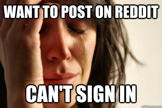 Want to post on reddit Can't sign in  First World Problems
