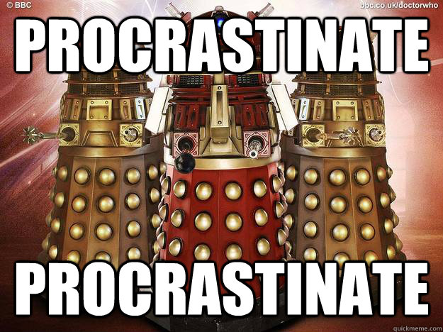 Procrastinate Procrastinate  How I feel as a redditor and a fan of Doctor Who