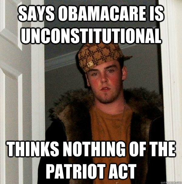 Says obamacare is unconstitutional Thinks nothing of the patriot act  Scumbag Steve