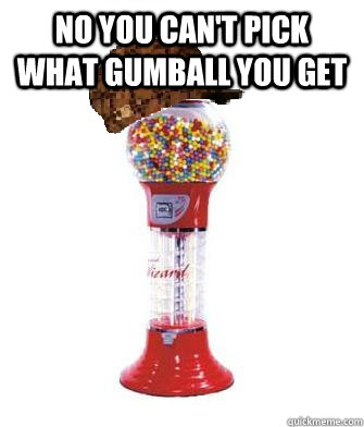 No you can't pick what gumball you get   Scumbag Gumball Machine