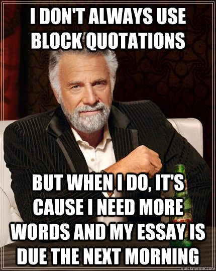 I don't always use block quotations but when I do, it's cause I need more words and my essay is due the next morning  The Most Interesting Man In The World