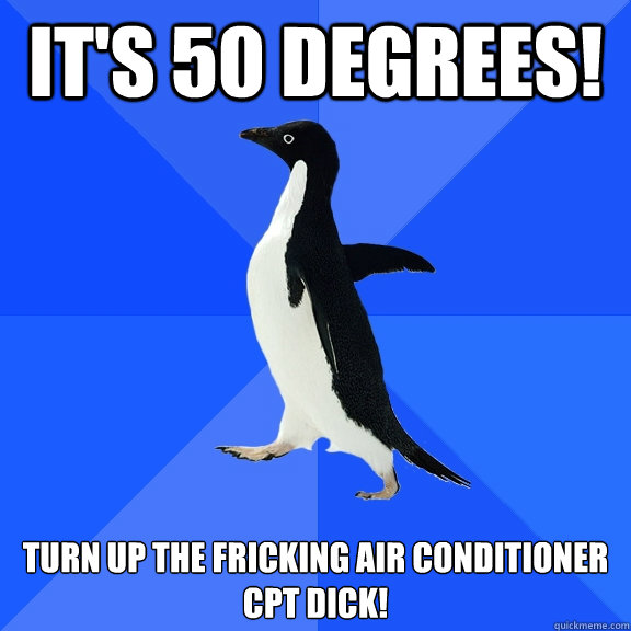 It's 50 degrees! turn up the fricking air conditioner Cpt Dick!  Socially Awkward Penguin