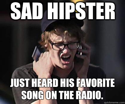Sad hipster Just heard his favorite song on the radio.  Sad Hipster