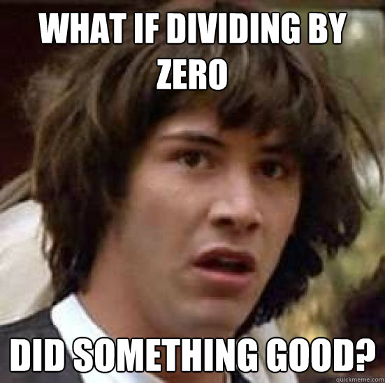 What if dividing by zero did something good? - What if dividing by zero did something good?  conspiracy keanu