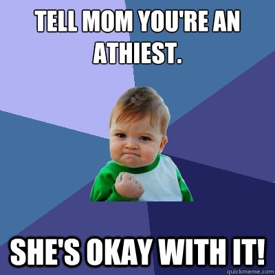 Tell mom you're an athiest. She's okay with it!  Success Kid