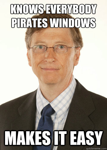 Knows everybody pirates windows Makes it easy  Good Guy Bill Gates