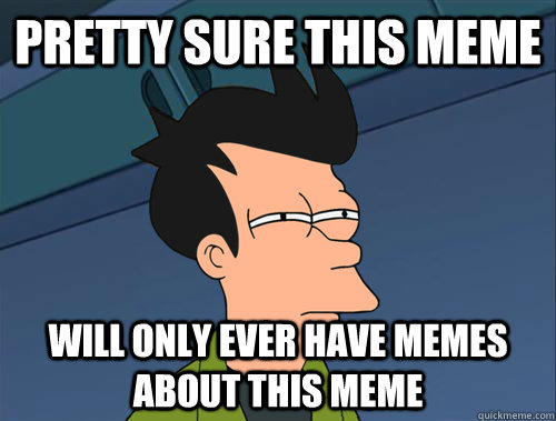 pretty sure this meme will only ever have memes about this meme  Parallel Fry