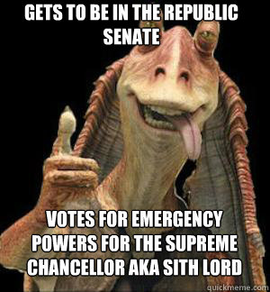 GETS TO BE IN THE REPUBLIC SENATE VOTES FOR EMERGENCY POWERS FOR THE SUPREME CHANCELLOR AKA SITH LORD   Jar Jar Binks