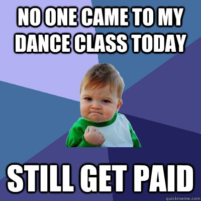 No one came to my dance class today Still get paid  Success Kid