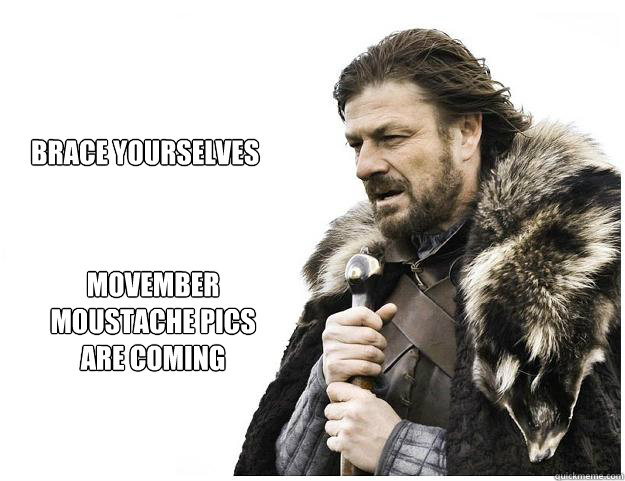 Brace yourselves
 Movember moustache pics are coming  Imminent Ned