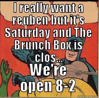 I REALLY WANT A REUBEN BUT IT'S SATURDAY AND THE BRUNCH BOX IS CLOS... WE'RE OPEN 8-2 Slappin Batman