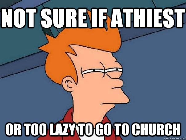 Not sure if athiest Or Too lazy to go to church  Futurama Fry
