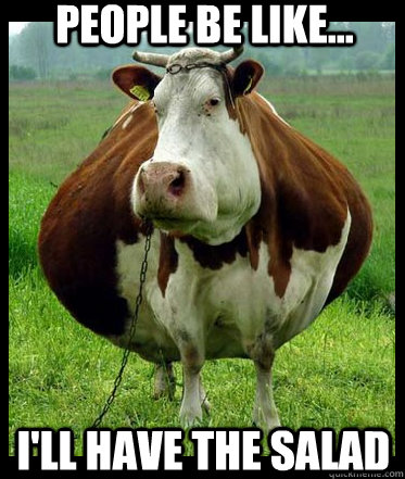 People be like... I'LL HAVE THE SALAD  Fat Cow