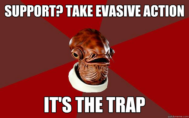 Support? Take evasive action IT'S THE TRAP  Admiral Ackbar Relationship Expert