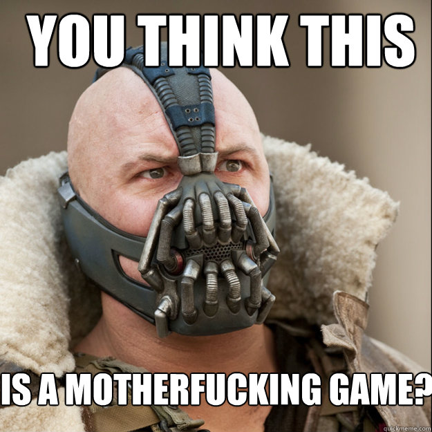 you think this  is a motherfucking game?  Bane