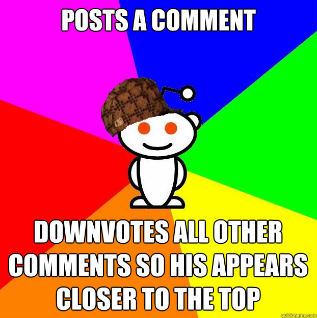 posts a comment downvotes all other comments so his appears closer to the top  Scumbag Redditor