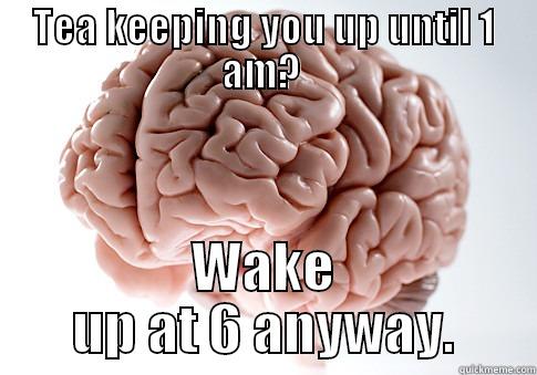TEA KEEPING YOU UP UNTIL 1 AM?  WAKE UP AT 6 ANYWAY. Scumbag Brain