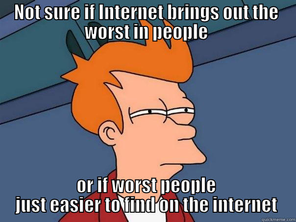 NOT SURE IF INTERNET BRINGS OUT THE WORST IN PEOPLE OR IF WORST PEOPLE JUST EASIER TO FIND ON THE INTERNET Futurama Fry