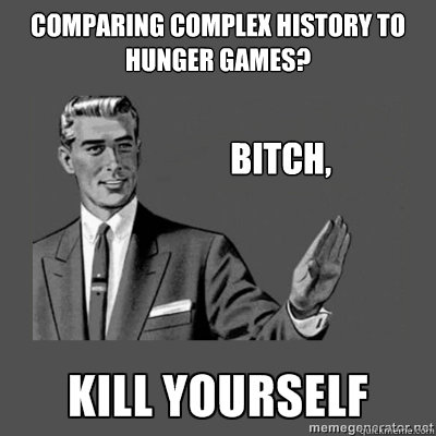 Comparing complex history to hunger games? Bitch,  kill yourself