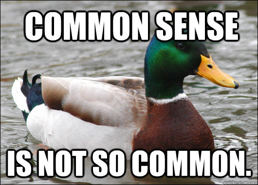 Common sense  Is not so common.    Actual Advice Mallard