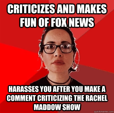 Criticizes and makes fun of fox news harasses you after you make a comment criticizing the rachel maddow show  Liberal Douche Garofalo