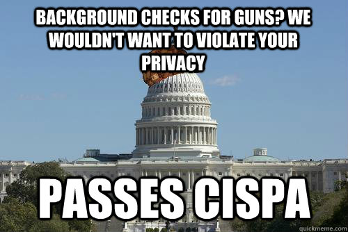 Background Checks for guns? We wouldn't want to violate your privacy Passes Cispa - Background Checks for guns? We wouldn't want to violate your privacy Passes Cispa  Scumbag Government