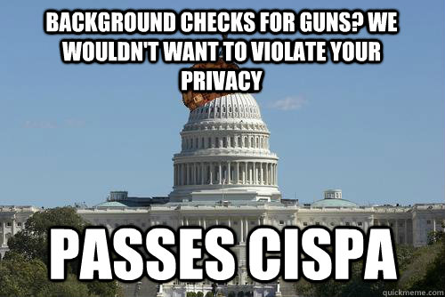Background Checks for guns? We wouldn't want to violate your privacy Passes Cispa  Scumbag Government