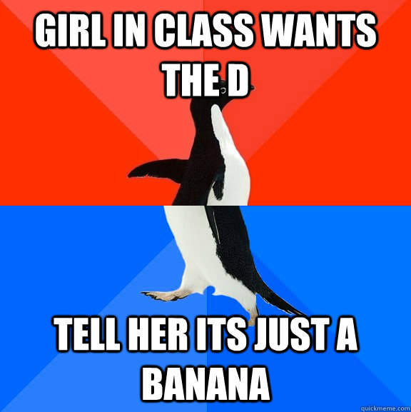 Girl in class wants the d tell her its just a banana  Socially Awesome Awkward Penguin