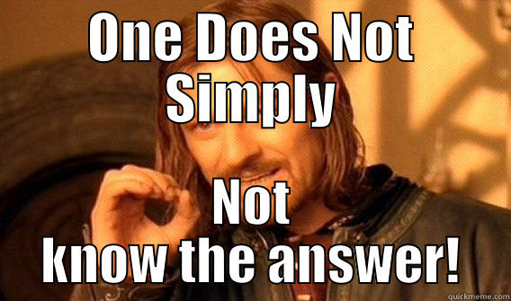 ONE DOES NOT SIMPLY NOT KNOW THE ANSWER! One Does Not Simply