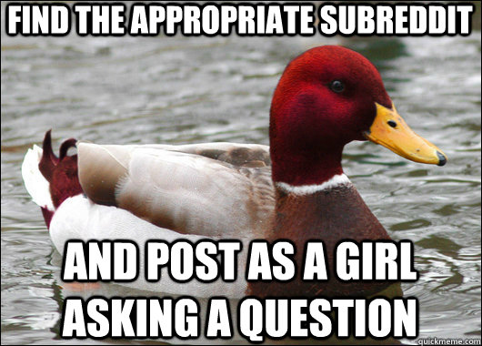 find the appropriate subreddit and post as a girl asking a question  Malicious Advice Mallard