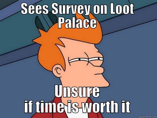 SEES SURVEY ON LOOT PALACE UNSURE IF TIME IS WORTH IT Futurama Fry