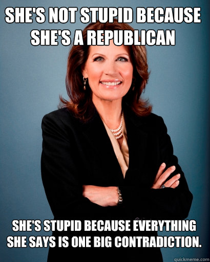 She's not stupid because she's a Republican She's stupid because everything she says is one big contradiction.  Whites Rule Bachmann