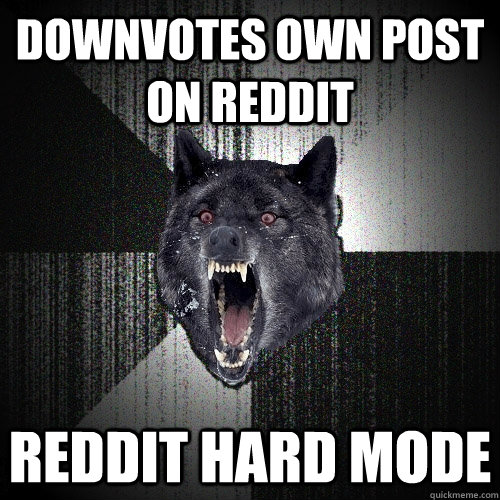 Downvotes own post on reddit Reddit hard mode - Downvotes own post on reddit Reddit hard mode  Insanity Wolf