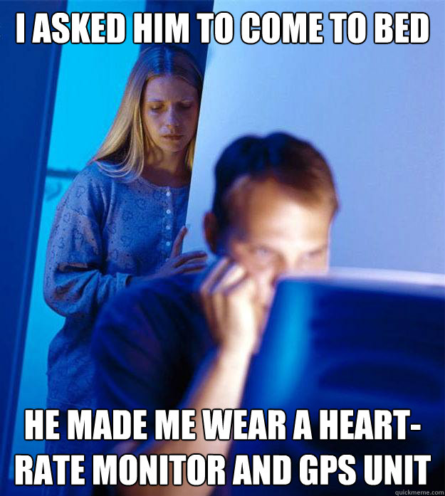 I ASKED HIM TO COME TO BED HE MADE ME WEAR A HEART-RATE MONITOR AND GPS UNIT  Redditors Wife