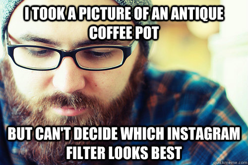 I took a picture of an antique coffee pot but can't decide which instagram filter looks best  Hipster Problems