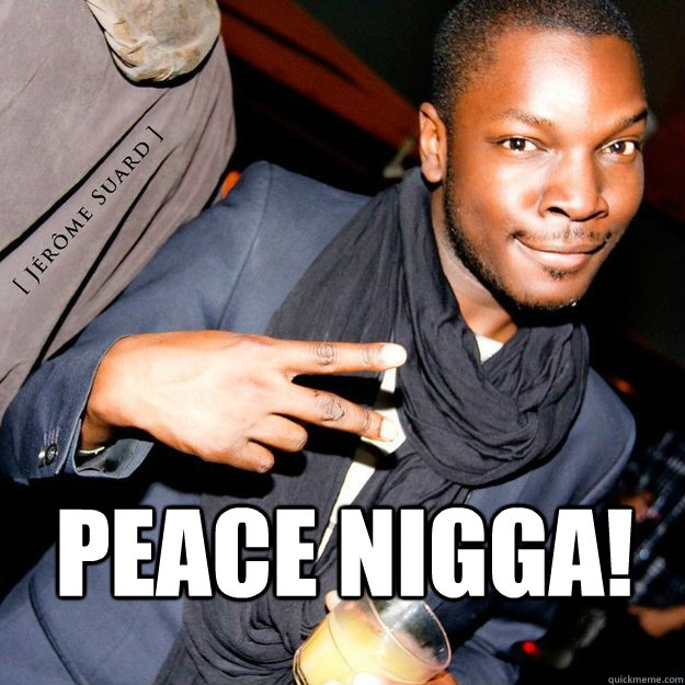  peace nigga! -  peace nigga!  Misc