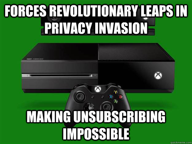forces revolutionary leaps in privacy invasion making unsubscribing impossible  Scumbag Xbox One